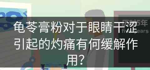 龟苓膏粉对于眼睛干涩引起的灼痛有何缓解作用？